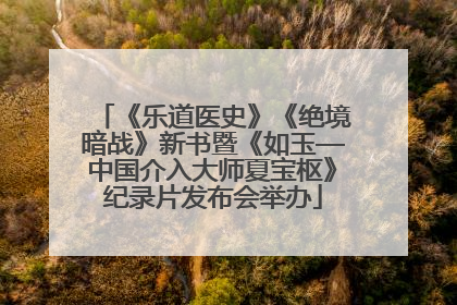 《乐道医史》《绝境暗战》新书暨《如玉—中国介入大师夏宝枢》纪录片发布会举办