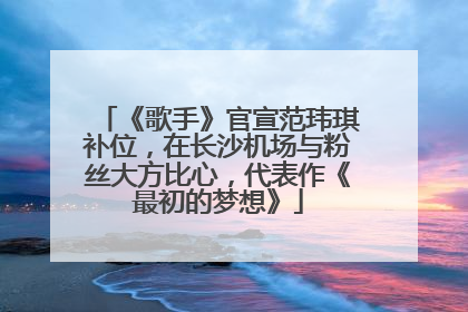 《歌手》官宣范玮琪补位，在长沙机场与粉丝大方比心，代表作《最初的梦想》