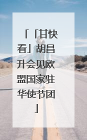 「甘快看」胡昌升会见欧盟国家驻华使节团
