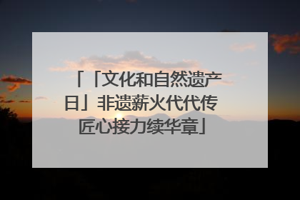 「文化和自然遗产日」非遗薪火代代传 匠心接力续华章