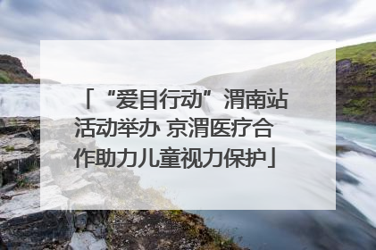 “爱目行动”渭南站活动举办 京渭医疗合作助力儿童视力保护