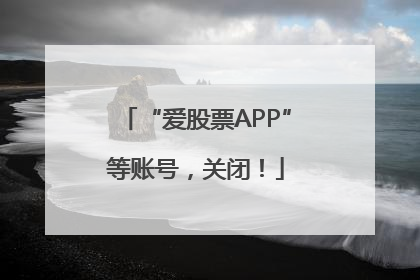 “爱股票APP”等账号，关闭！