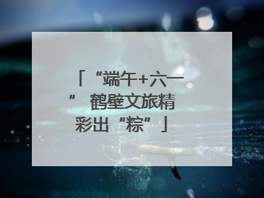 “端午+六一” 鹤壁文旅精彩出“粽”