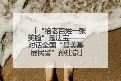 “给老百姓一张笑脸”是法宝——对话全国“最美基层民警”孙建豪