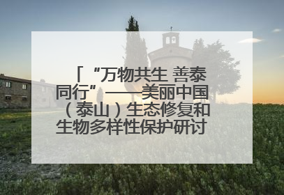 “万物共生 善泰同行”——美丽中国（泰山）生态修复和生物多样性保护研讨会成功举办