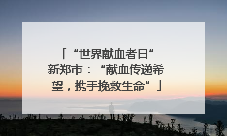 “世界献血者日” 新郑市：“献血传递希望，携手挽救生命”