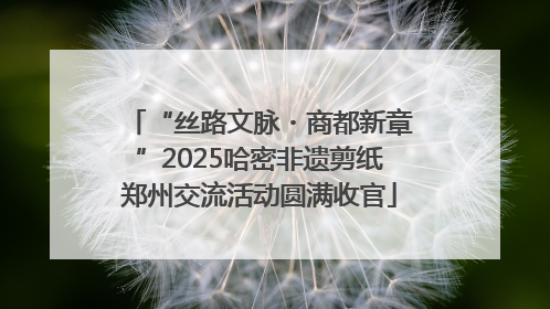 “丝路文脉・商都新章”2025哈密非遗剪纸郑州交流活动圆满收官