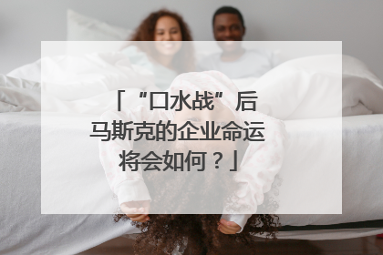 “口水战”后 马斯克的企业命运将会如何？