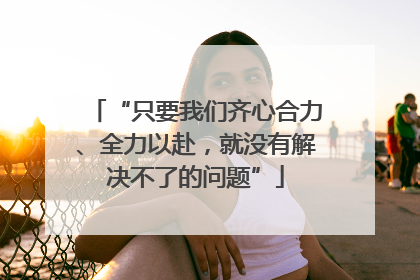 “只要我们齐心合力、全力以赴，就没有解决不了的问题”