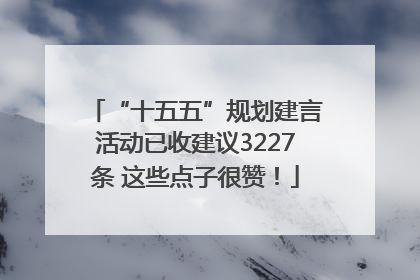 “十五五”规划建言活动已收建议3227条 这些点子很赞！