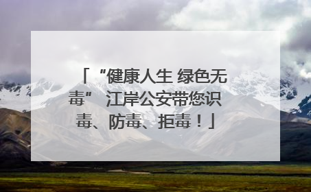 “健康人生 绿色无毒” 江岸公安带您识毒、防毒、拒毒！