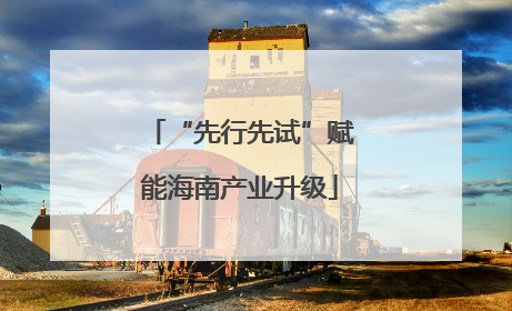 “先行先试”赋能海南产业升级