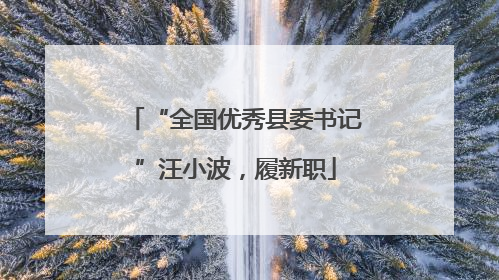 “全国优秀县委书记”汪小波，履新职