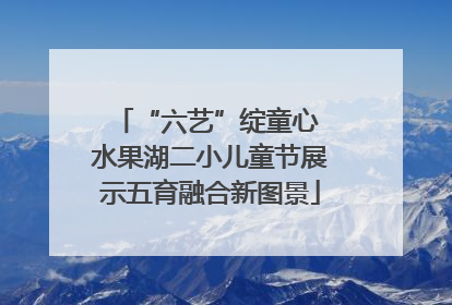“六艺”绽童心 水果湖二小儿童节展示五育融合新图景