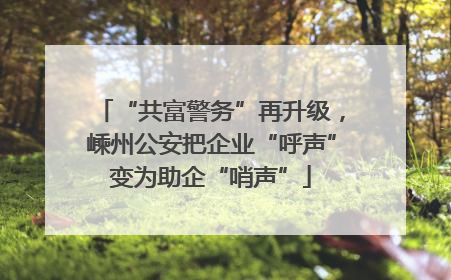“共富警务”再升级，嵊州公安把企业“呼声”变为助企“哨声”