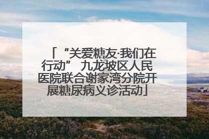“关爱糖友·我们在行动” 九龙坡区人民医院联合谢家湾分院开展糖尿病义诊活动