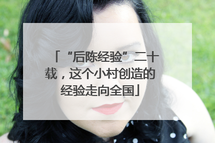 “后陈经验”二十载，这个小村创造的经验走向全国
