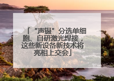 “声镊”分选单细胞、自研激光焊接，这些新设备新技术将亮相上交会