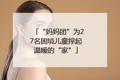 “妈妈团”为27名困境儿童撑起温暖的“家”