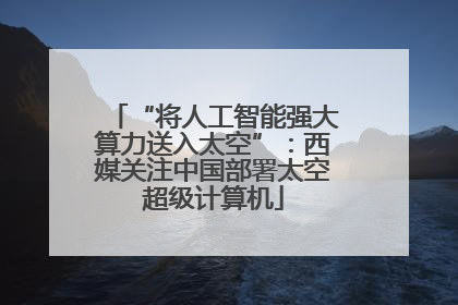“将人工智能强大算力送入太空”：西媒关注中国部署太空超级计算机