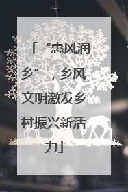 “惠风润乡”，乡风文明激发乡村振兴新活力