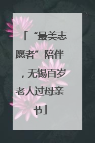 “最美志愿者”陪伴，无锡百岁老人过母亲节