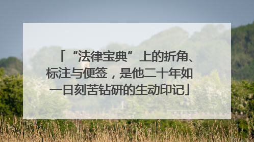 “法律宝典”上的折角、标注与便签，是他二十年如一日刻苦钻研的生动印记