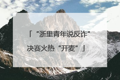 “浙里青年说反诈”决赛火热“开麦”