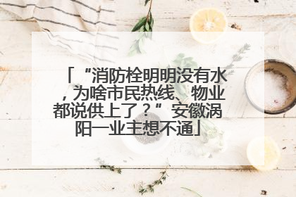 “消防栓明明没有水，为啥市民热线、物业都说供上了？”安徽涡阳一业主想不通