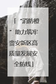 “消防橙”助力筑牢贵安新区高质量发展安全防线