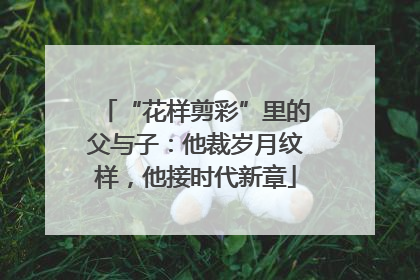 “花样剪彩”里的父与子：他裁岁月纹样，他接时代新章