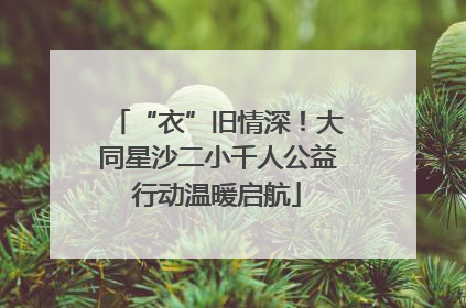 “衣”旧情深！大同星沙二小千人公益行动温暖启航