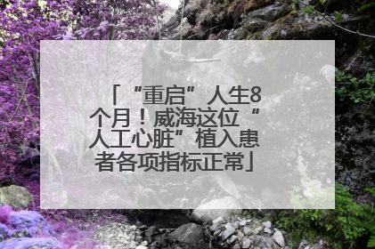 “重启”人生8个月！威海这位“人工心脏”植入患者各项指标正常