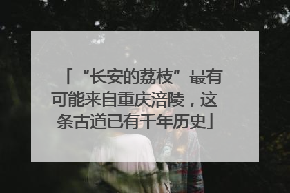 “长安的荔枝”最有可能来自重庆涪陵，这条古道已有千年历史