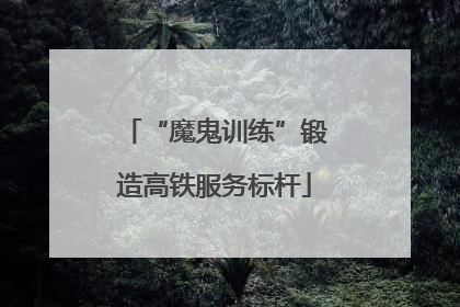 “魔鬼训练”锻造高铁服务标杆