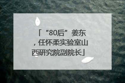“80后”姜东，任怀柔实验室山西研究院副院长