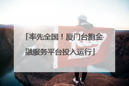 率先全国！厦门台胞金融服务平台投入运行