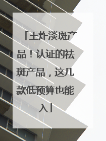 王炸淡斑产品！认证的祛斑产品，这几款低预算也能入