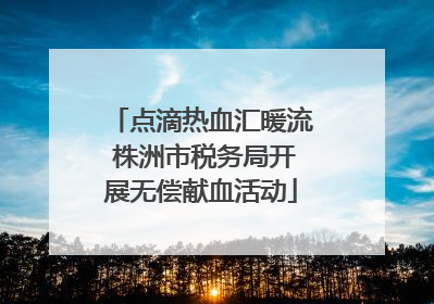 点滴热血汇暖流 株洲市税务局开展无偿献血活动