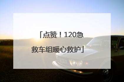 点赞！120急救车组暖心救护