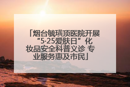 烟台毓璜顶医院开展“5·25爱肤日”化妆品安全科普义诊 专业服务惠及市民