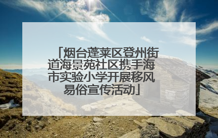烟台蓬莱区登州街道海景苑社区携手海市实验小学开展移风易俗宣传活动