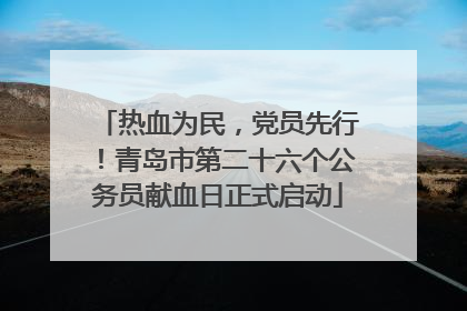 热血为民，党员先行！青岛市第二十六个公务员献血日正式启动