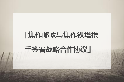 焦作邮政与焦作铁塔携手签署战略合作协议