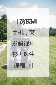熬夜刷手机，突发斜视重影！医生提醒→