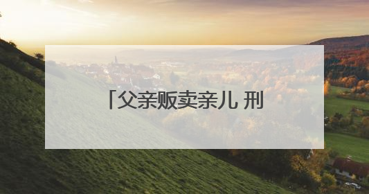 父亲贩卖亲儿 刑满后争夺抚养权