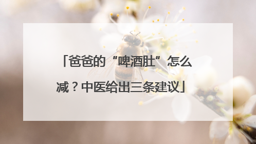 爸爸的“啤酒肚”怎么减？中医给出三条建议
