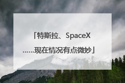 特斯拉、SpaceX……现在情况有点微妙