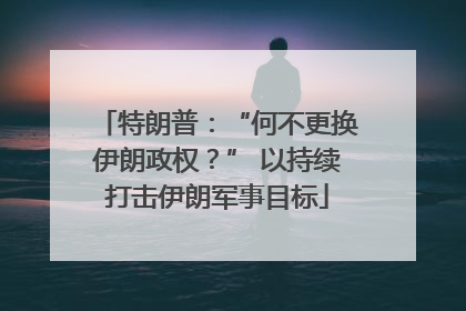 特朗普：“何不更换伊朗政权？” 以持续打击伊朗军事目标