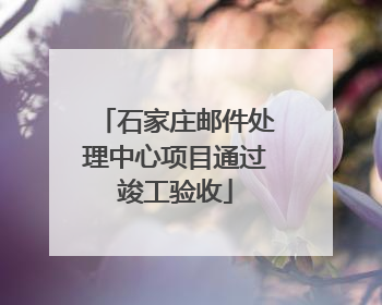 石家庄邮件处理中心项目通过竣工验收